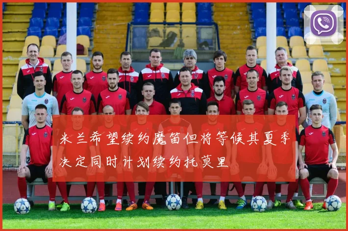 米兰希望续约魔笛但将等候其夏季决定同时计划续约托莫里