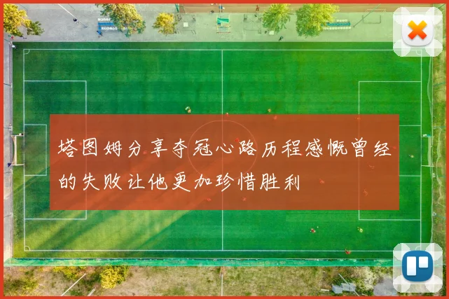 塔图姆分享夺冠心路历程感慨曾经的失败让他更加珍惜胜利