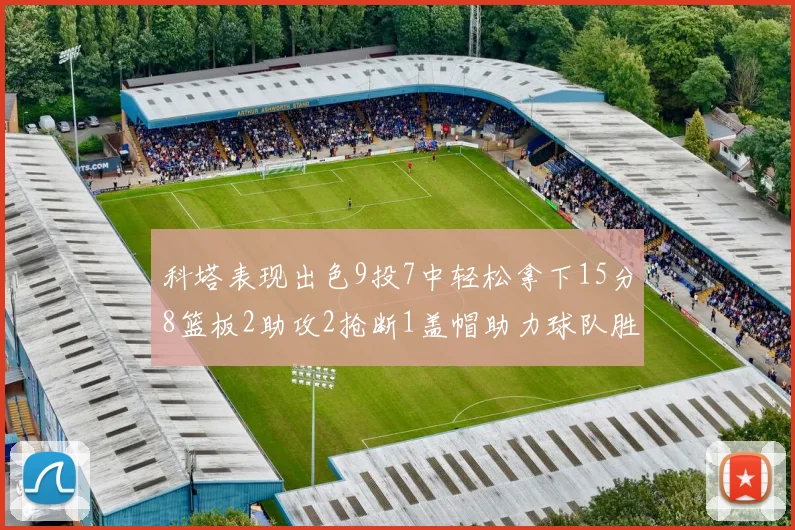 科塔表现出色9投7中轻松拿下15分8篮板2助攻2抢断1盖帽助力球队胜利