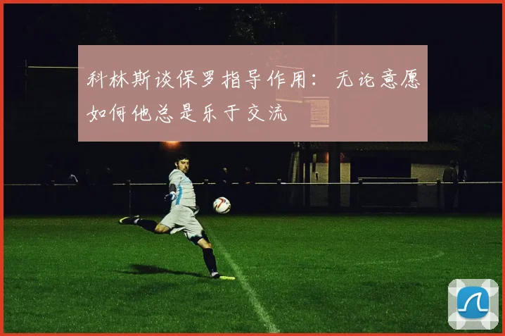 科林斯谈保罗指导作用：无论意愿如何他总是乐于交流