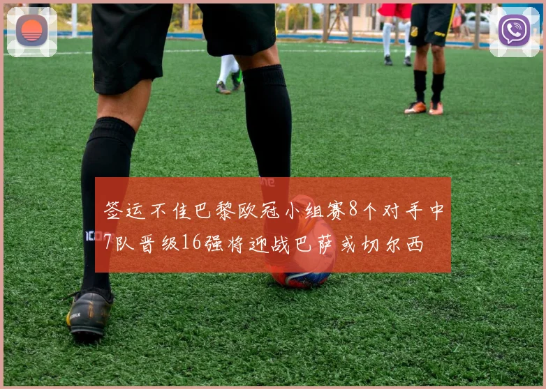 签运不佳巴黎欧冠小组赛8个对手中7队晋级16强将迎战巴萨或切尔西