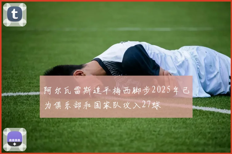 阿尔瓦雷斯追平梅西脚步2025年已为俱乐部和国家队攻入27球