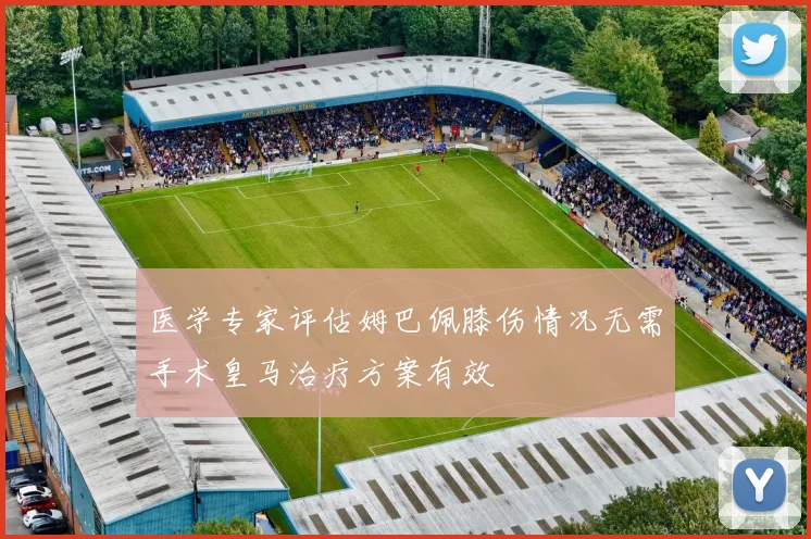 医学专家评估姆巴佩膝伤情况无需手术皇马治疗方案有效