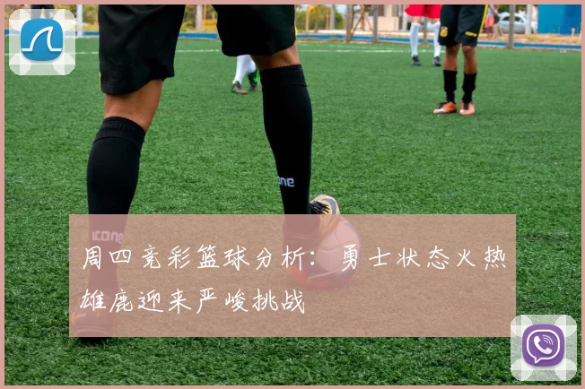 周四竞彩篮球分析：勇士状态火热雄鹿迎来严峻挑战