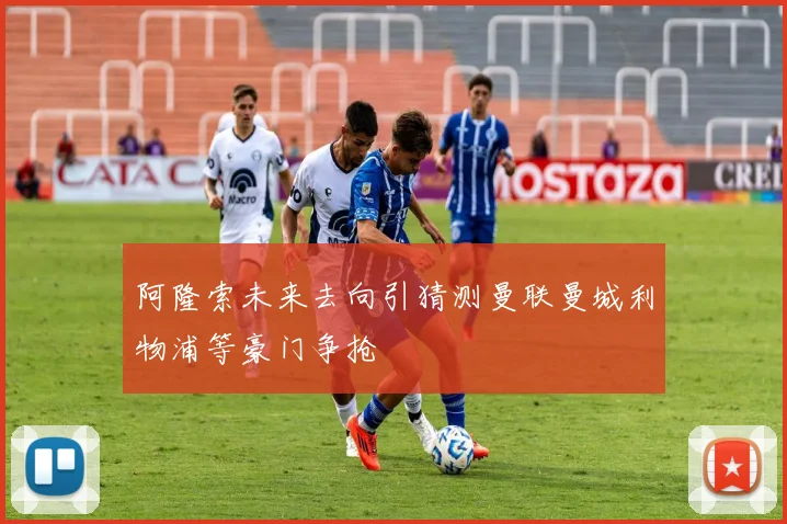 阿隆索未来去向引猜测曼联曼城利物浦等豪门争抢