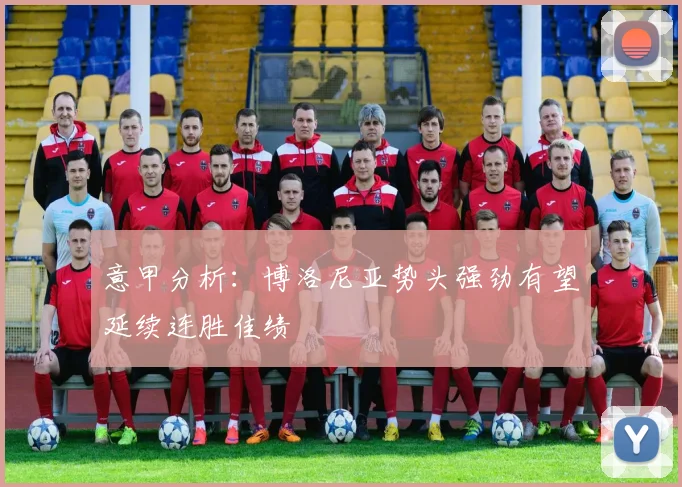 意甲分析：博洛尼亚势头强劲有望延续连胜佳绩