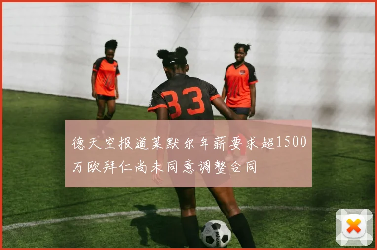 德天空报道莱默尔年薪要求超1500万欧拜仁尚未同意调整合同
