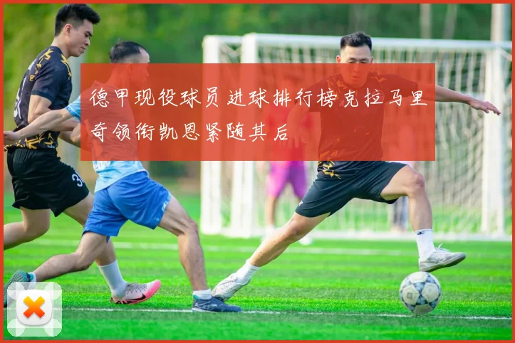 德甲现役球员进球排行榜克拉马里奇领衔凯恩紧随其后