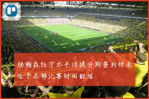 杨瀚森防守水平待提升斯普利特未给予足够比赛时间锻炼