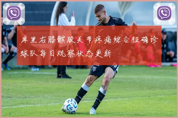 库里右膝髌股关节疼痛综合征确诊球队每日观察状态更新